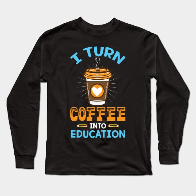 I turn coffee into education - Perfect Teacher Gift for Coffee Lovers Long Sleeve T-Shirt by Shirtbubble